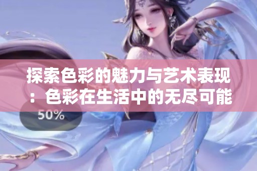 探索色彩的魅力與藝術(shù)表現(xiàn)：色彩在生活中的無盡可能
