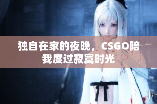 獨(dú)自在家的夜晚，CSGO陪我度過寂寞時(shí)光