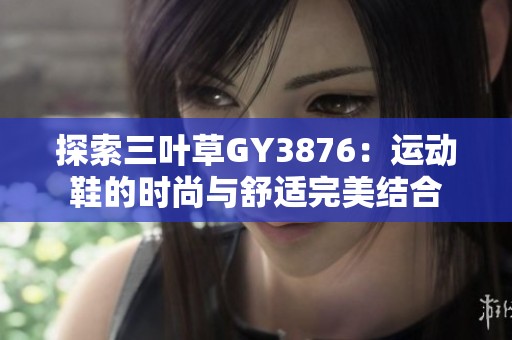 探索三葉草GY3876：運動鞋的時尚與舒適完美結合