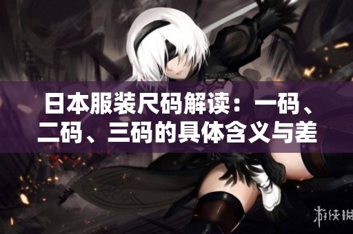 日本服裝尺碼解讀：一碼、二碼、三碼的具體含義與差異