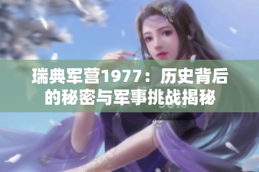 瑞典軍營1977：歷史背后的秘密與軍事挑戰(zhàn)揭秘