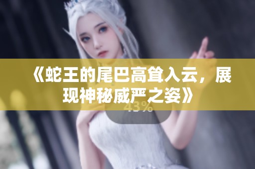 《蛇王的尾巴高聳入云，展現(xiàn)神秘威嚴(yán)之姿》