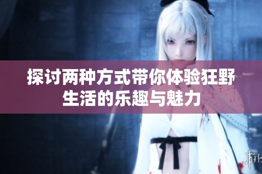 探討兩種方式帶你體驗(yàn)狂野生活的樂(lè)趣與魅力