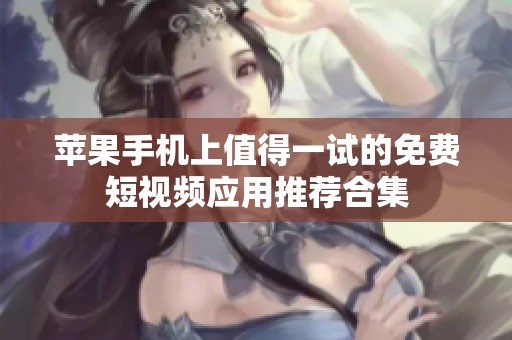 蘋果手機(jī)上值得一試的免費(fèi)短視頻應(yīng)用推薦合集