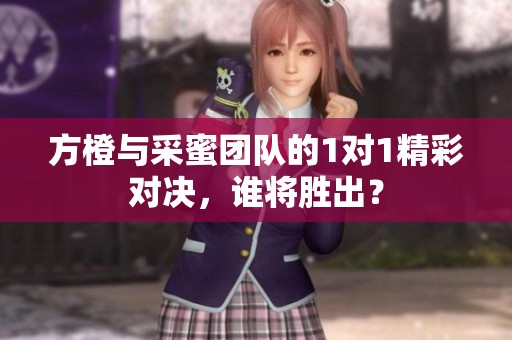 方橙與采蜜團(tuán)隊的1對1精彩對決，誰將勝出？