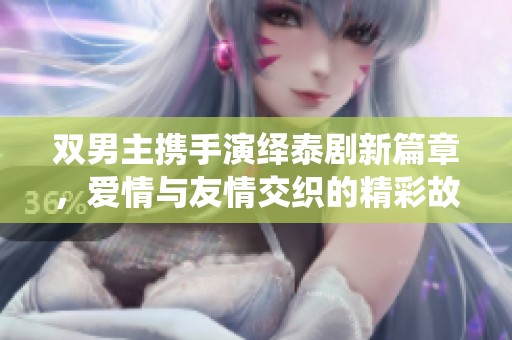 雙男主攜手演繹泰劇新篇章，愛(ài)情與友情交織的精彩故事