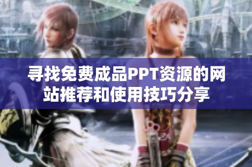 尋找免費成品PPT資源的網(wǎng)站推薦和使用技巧分享