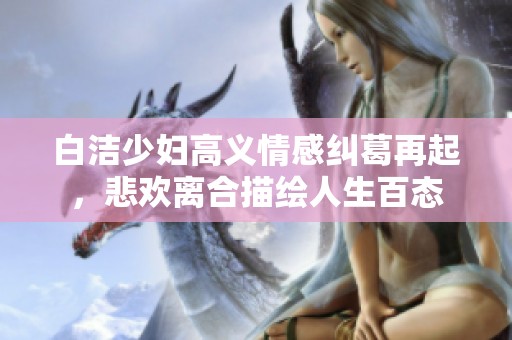 白潔少婦高義情感糾葛再起，悲歡離合描繪人生百態(tài)