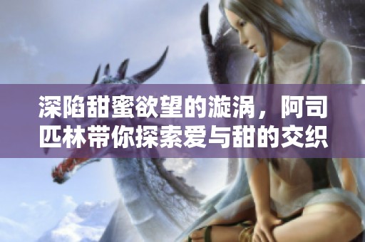 深陷甜蜜欲望的漩渦，阿司匹林帶你探索愛(ài)與甜的交織