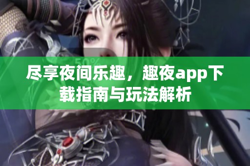 盡享夜間樂趣，趣夜app下載指南與玩法解析