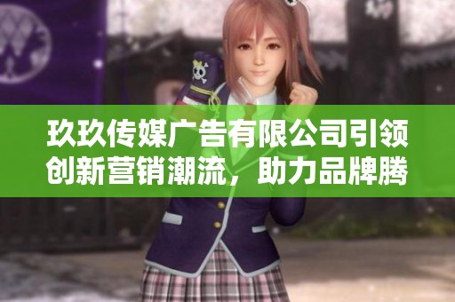 玖玖傳媒廣告有限公司引領(lǐng)創(chuàng)新營銷潮流，助力品牌騰飛