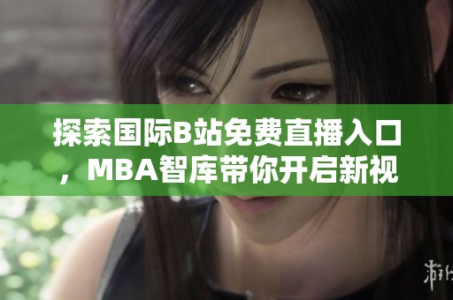 探索國際B站免費直播入口，MBA智庫帶你開啟新視野