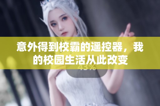 意外得到校霸的遙控器，我的校園生活從此改變