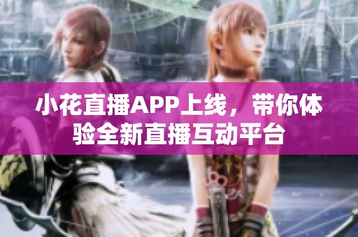 小花直播APP上線，帶你體驗(yàn)全新直播互動(dòng)平臺(tái)
