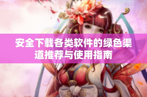 安全下載各類軟件的綠色渠道推薦與使用指南