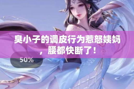 臭小子的調(diào)皮行為惹怒姨媽，腰都快斷了！