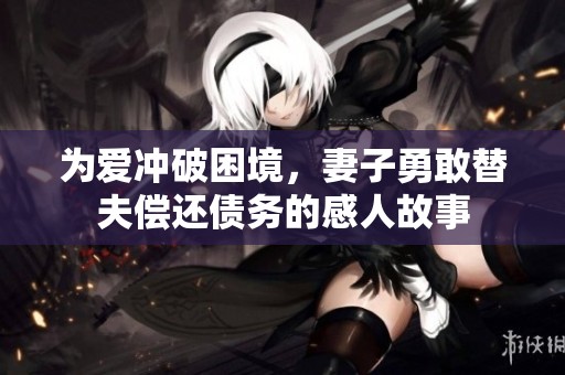 為愛(ài)沖破困境，妻子勇敢替夫償還債務(wù)的感人故事