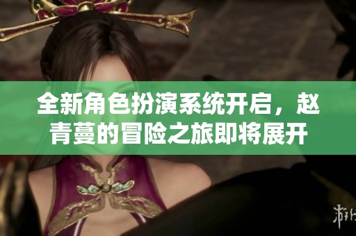 全新角色扮演系統(tǒng)開啟，趙青蔓的冒險之旅即將展開