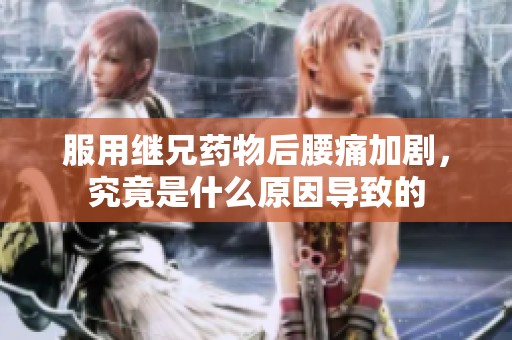 服用繼兄藥物后腰痛加劇，究竟是什么原因?qū)е碌? title=