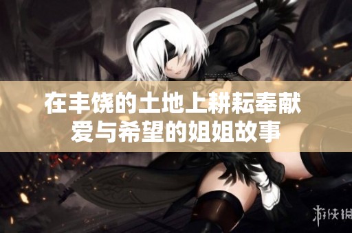在豐饒的土地上耕耘奉獻 愛與希望的姐姐故事