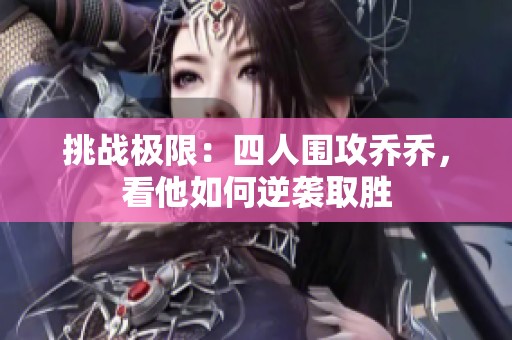 挑戰(zhàn)極限：四人圍攻喬喬，看他如何逆襲取勝
