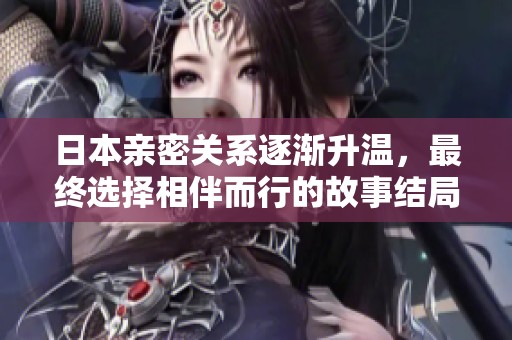 日本親密關(guān)系逐漸升溫，最終選擇相伴而行的故事結(jié)局