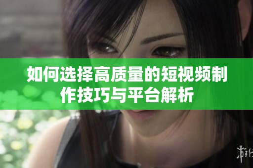 如何選擇高質(zhì)量的短視頻制作技巧與平臺解析