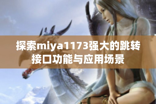 探索miya1173強(qiáng)大的跳轉(zhuǎn)接口功能與應(yīng)用場(chǎng)景