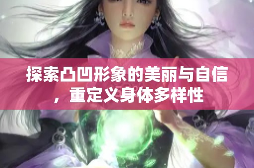 探索凸凹形象的美麗與自信，重定義身體多樣性