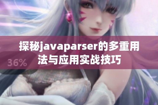 探秘javaparser的多重用法與應(yīng)用實(shí)戰(zhàn)技巧