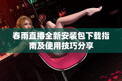 春雨直播全新安裝包下載指南及使用技巧分享