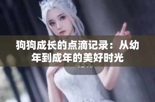 狗狗成長的點滴記錄：從幼年到成年的美好時光