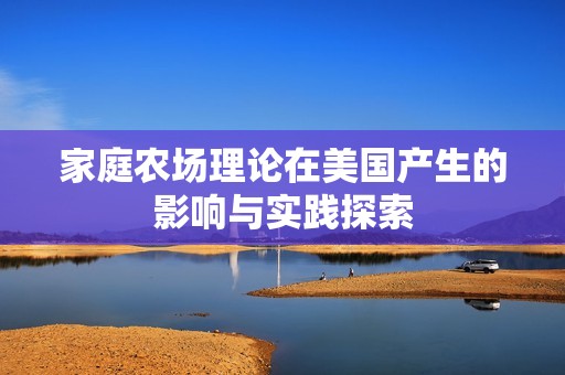 家庭農(nóng)場(chǎng)理論在美國(guó)產(chǎn)生的影響與實(shí)踐探索