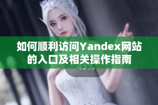 如何順利訪問Yandex網(wǎng)站的入口及相關(guān)操作指南