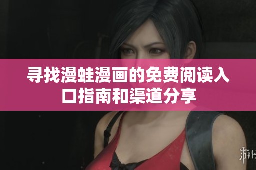 尋找漫蛙漫畫的免費(fèi)閱讀入口指南和渠道分享