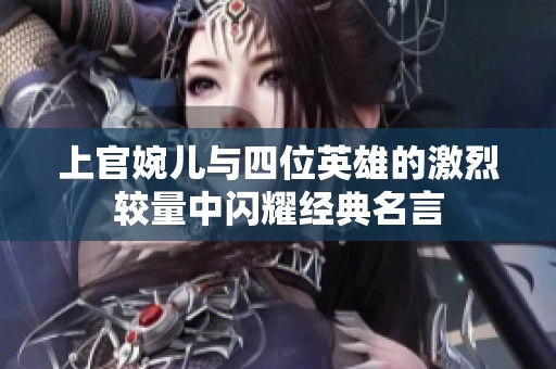 上官婉兒與四位英雄的激烈較量中閃耀經(jīng)典名言