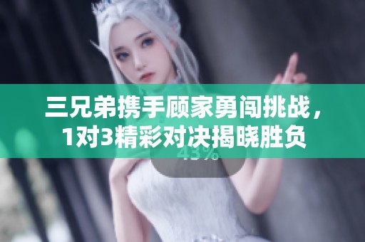 三兄弟攜手顧家勇闖挑戰(zhàn)，1對3精彩對決揭曉勝負