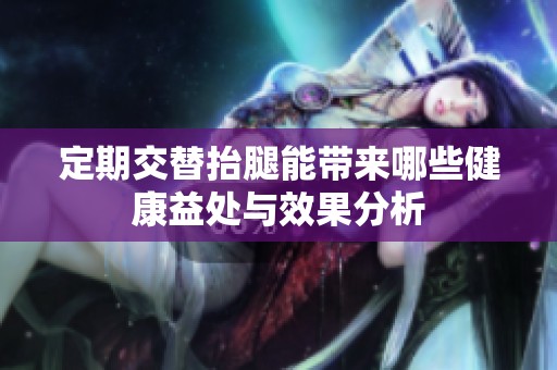 定期交替抬腿能帶來哪些健康益處與效果分析