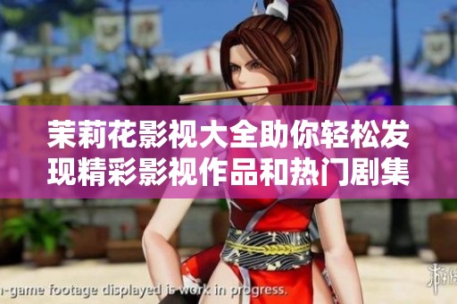茉莉花影視大全助你輕松發(fā)現(xiàn)精彩影視作品和熱門劇集