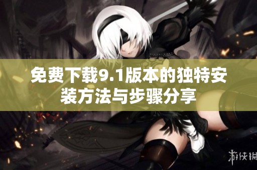 免費(fèi)下載9.1版本的獨(dú)特安裝方法與步驟分享