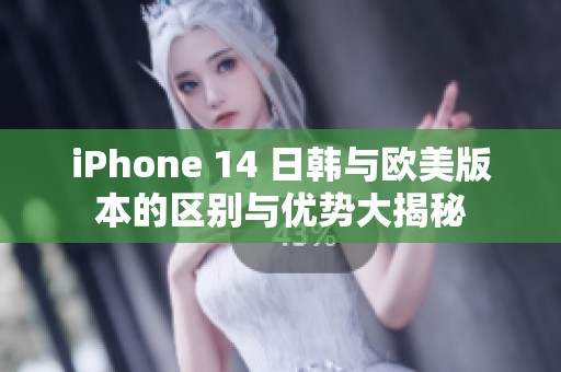 iPhone 14 日韓與歐美版本的區(qū)別與優(yōu)勢大揭秘