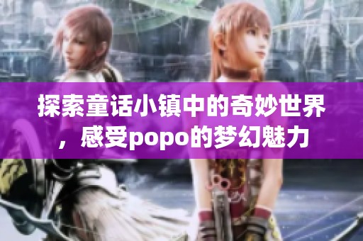 探索童話小鎮(zhèn)中的奇妙世界，感受popo的夢幻魅力