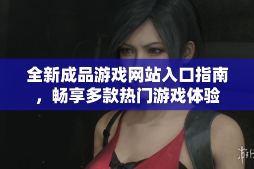 全新成品游戲網(wǎng)站入口指南，暢享多款熱門游戲體驗