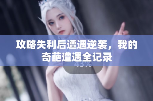 攻略失利后遭遇逆襲，我的奇葩遭遇全記錄