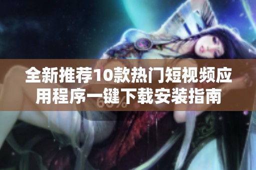全新推薦10款熱門短視頻應(yīng)用程序一鍵下載安裝指南