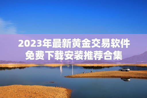 2023年最新黃金交易軟件免費下載安裝推薦合集