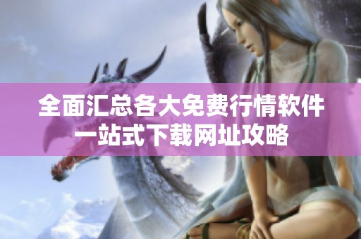 全面匯總各大免費行情軟件一站式下載網(wǎng)址攻略