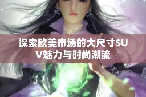 探索歐美市場的大尺寸SUV魅力與時尚潮流