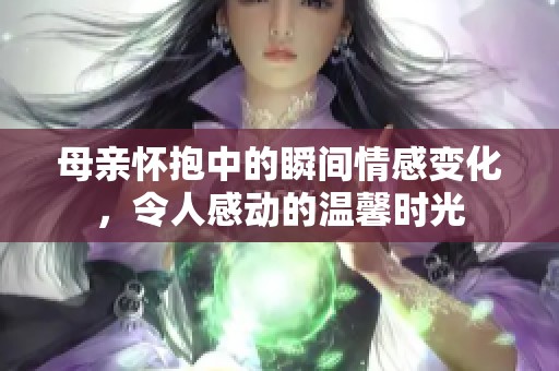 母親懷抱中的瞬間情感變化，令人感動的溫馨時光