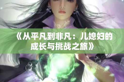 《從平凡到非凡：兒媳婦的成長(zhǎng)與挑戰(zhàn)之旅》